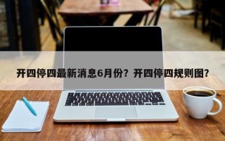 开四停四最新消息6月份？开四停四规则图？