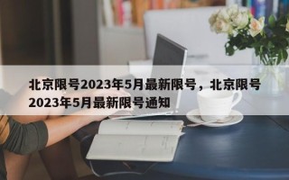 北京限号2023年5月最新限号，北京限号2023年5月最新限号通知
