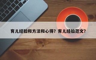 育儿经验和方法和心得？育儿经验范文？