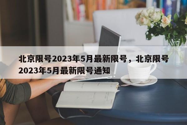 北京限号2023年5月最新限号，北京限号2023年5月最新限号通知-第1张图片-雾华天气