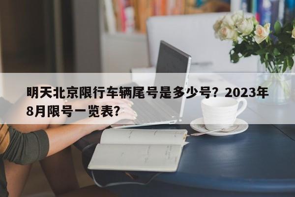 明天北京限行车辆尾号是多少号？2023年8月限号一览表？-第1张图片-雾华天气