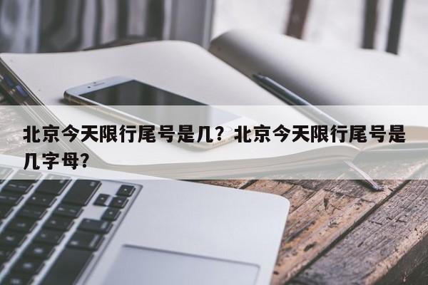 北京今天限行尾号是几？北京今天限行尾号是几字母？-第1张图片-雾华天气