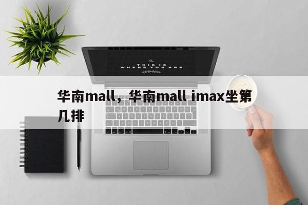 华南mall，华南mall imax坐第几排-第1张图片-雾华天气